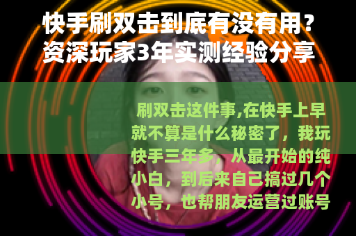 快手刷双击到底有没有用？资深玩家3年实测经验分享与避坑指南