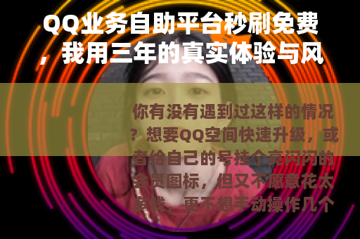 QQ业务自助平台秒刷免费，我用三年的真实体验与风险避坑指南