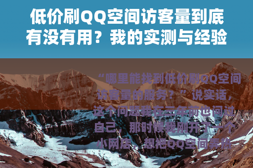 低价刷QQ空间访客量到底有没有用？我的实测与经验分享