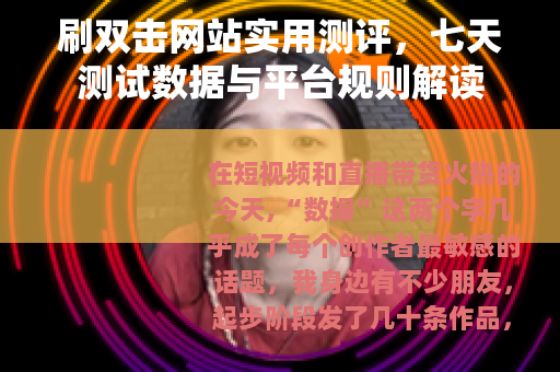 刷双击网站实用测评，七天测试数据与平台规则解读