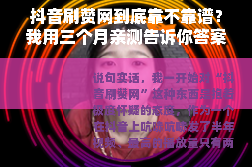抖音刷赞网到底靠不靠谱？我用三个月亲测告诉你答案
