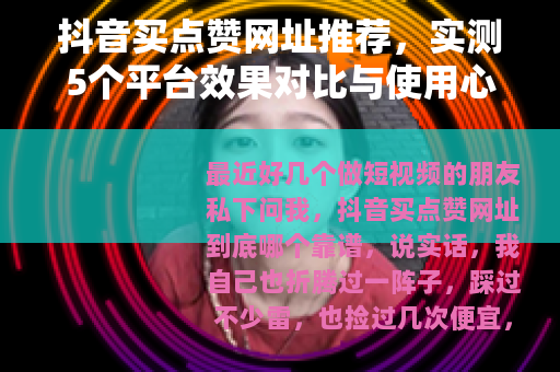 抖音买点赞网址推荐，实测5个平台效果对比与使用心得