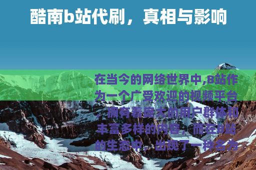 酷南b站代刷，真相与影响