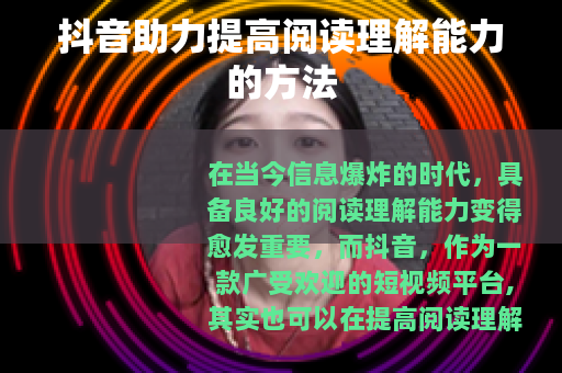 抖音助力提高阅读理解能力的方法