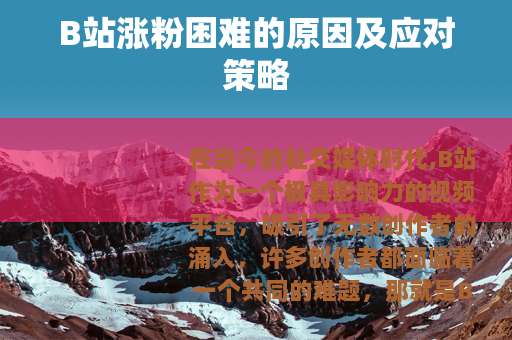 B站涨粉困难的原因及应对策略