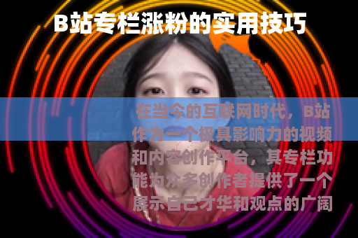 B站专栏涨粉的实用技巧