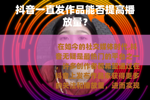 抖音一直发作品能否提高播放量？