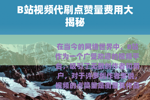 B站视频代刷点赞量费用大揭秘