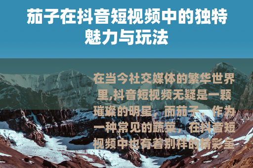 茄子在抖音短视频中的独特魅力与玩法