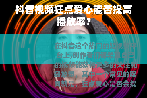 抖音视频狂点爱心能否提高播放率？