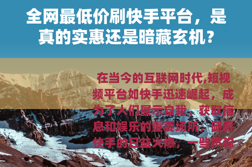 全网最低价刷快手平台，是真的实惠还是暗藏玄机？