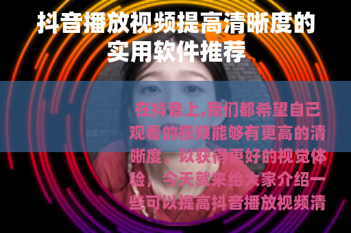 抖音播放视频提高清晰度的实用软件推荐