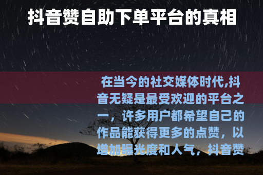 抖音赞自助下单平台的真相