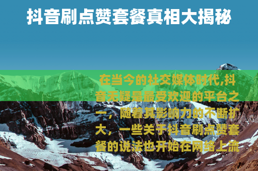 抖音刷点赞套餐真相大揭秘