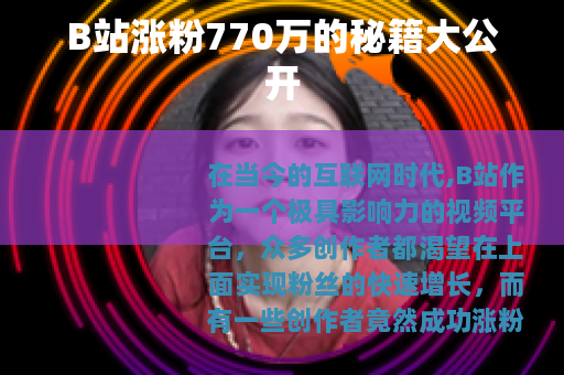 B站涨粉770万的秘籍大公开