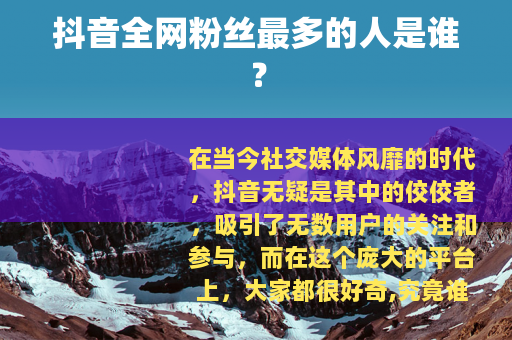 抖音全网粉丝最多的人是谁？