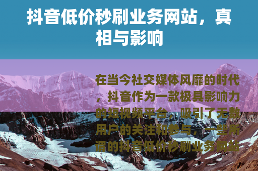 抖音低价秒刷业务网站，真相与影响