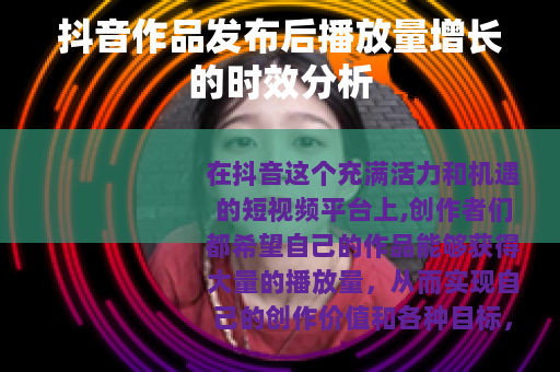 抖音作品发布后播放量增长的时效分析