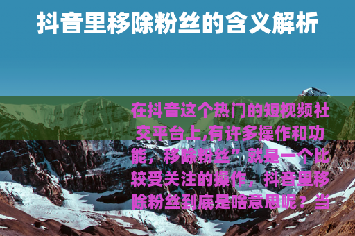 抖音里移除粉丝的含义解析