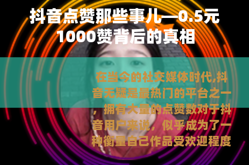 抖音点赞那些事儿—0.5元1000赞背后的真相