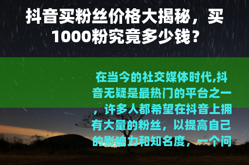 抖音买粉丝价格大揭秘，买1000粉究竟多少钱？