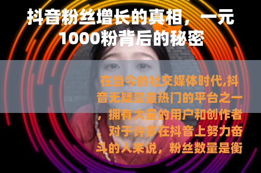 抖音粉丝增长的真相，一元1000粉背后的秘密