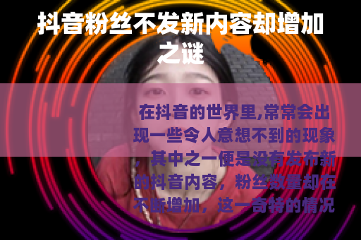 抖音粉丝不发新内容却增加之谜