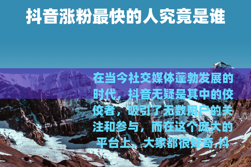 抖音涨粉最快的人究竟是谁