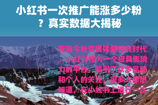 小红书一次推广能涨多少粉？真实数据大揭秘