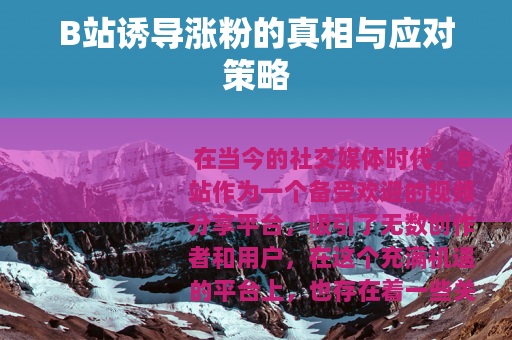 B站诱导涨粉的真相与应对策略