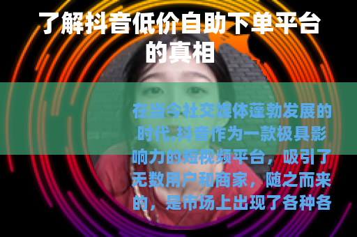 了解抖音低价自助下单平台的真相