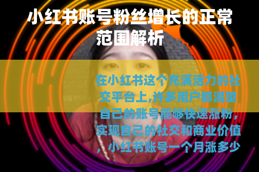 小红书账号粉丝增长的正常范围解析