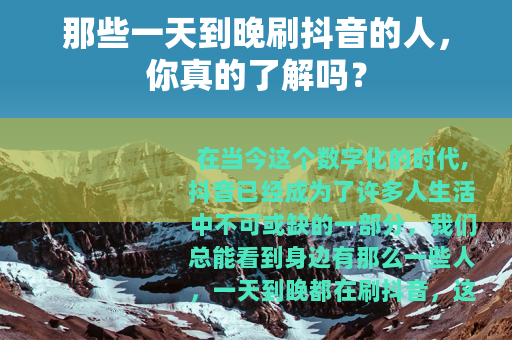 那些一天到晚刷抖音的人，你真的了解吗？