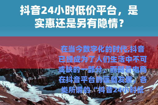 抖音24小时低价平台，是实惠还是另有隐情？
