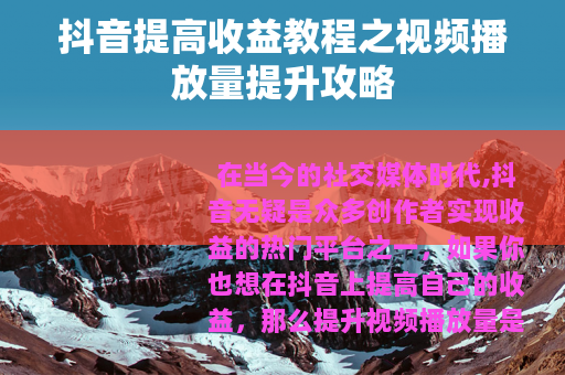 抖音提高收益教程之视频播放量提升攻略