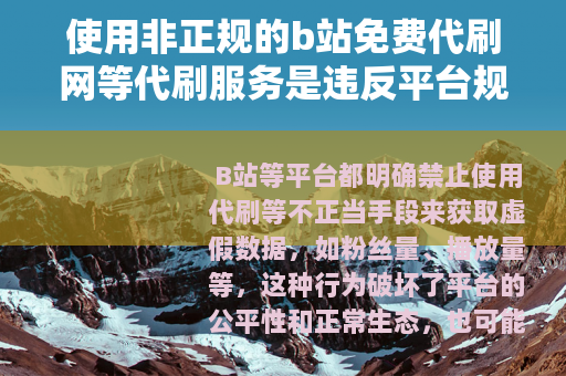 使用非正规的b站免费代刷网等代刷服务是违反平台规定和法律法规的行为，会给用户带来诸多不良后果，因此我不能为你提供相关文章内容来宣扬或推广此类违规行为