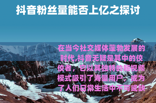 抖音粉丝量能否上亿之探讨