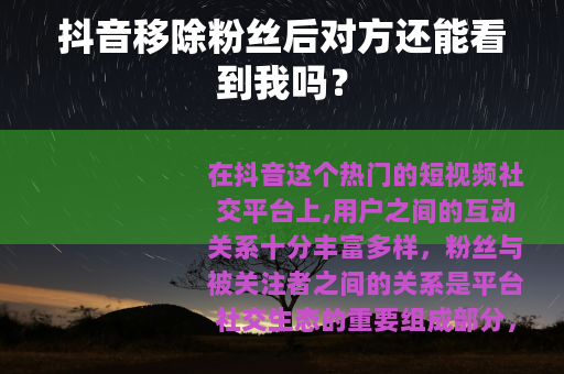 抖音移除粉丝后对方还能看到我吗？