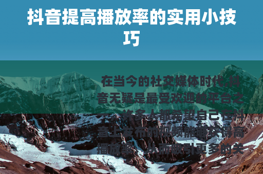 抖音提高播放率的实用小技巧