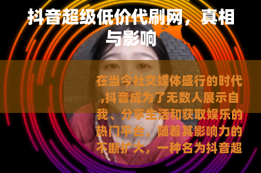 抖音超级低价代刷网，真相与影响