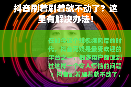 抖音刷着刷着就不动了？这里有解决办法！