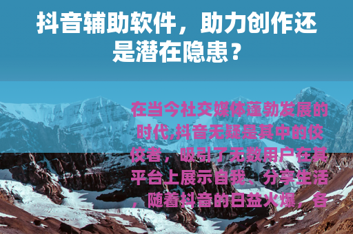 抖音辅助软件，助力创作还是潜在隐患？