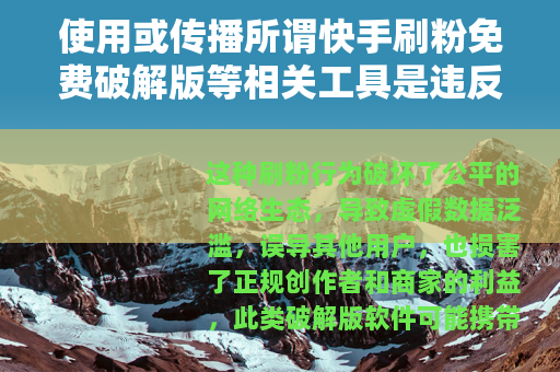 使用或传播所谓快手刷粉免费破解版等相关工具是违反平台规定和法律法规的行为，会对用户自身以及网络环境造成严重的不良影响，因此我不能按照你的要求提供相关内容