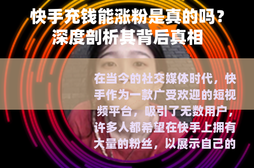 快手充钱能涨粉是真的吗？深度剖析其背后真相