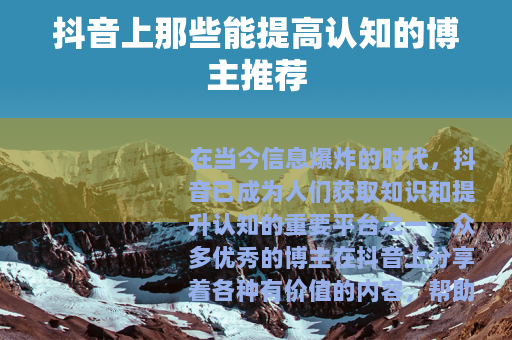抖音上那些能提高认知的博主推荐