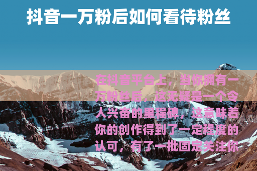 抖音一万粉后如何看待粉丝