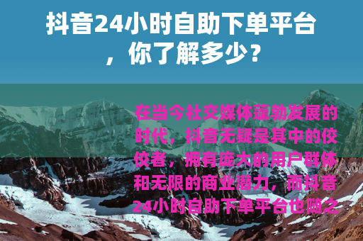 抖音24小时自助下单平台，你了解多少？