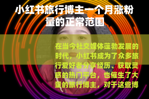 小红书旅行博主一个月涨粉量的正常范围