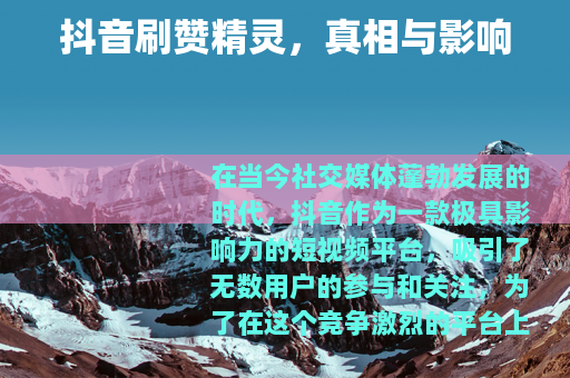 抖音刷赞精灵，真相与影响