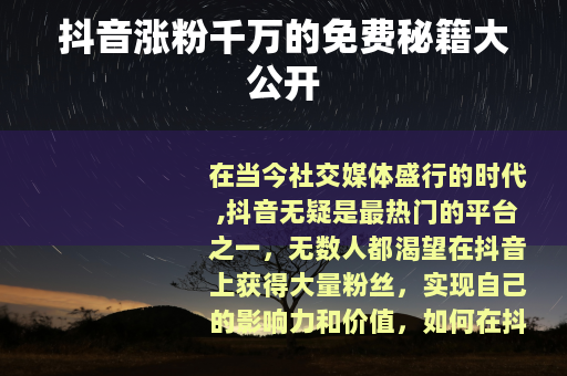 抖音涨粉千万的免费秘籍大公开